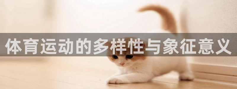 yy易游官方正版app集团官网首页网址：体育运动的多
