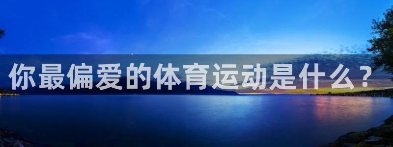 yy易游官网下载招商电话地址：你最偏爱的体育运动是什