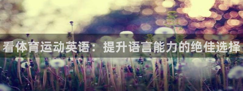 yy易游官网下载娱乐：看体育运动英语：提升语言能力的