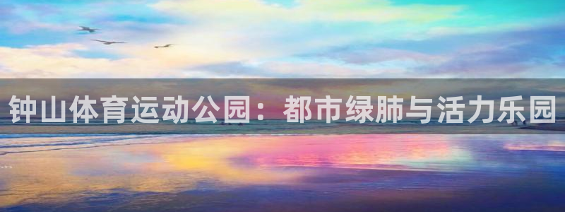 yy易游官网下载娱乐：钟山体育运动公园：都市绿肺与活力乐园