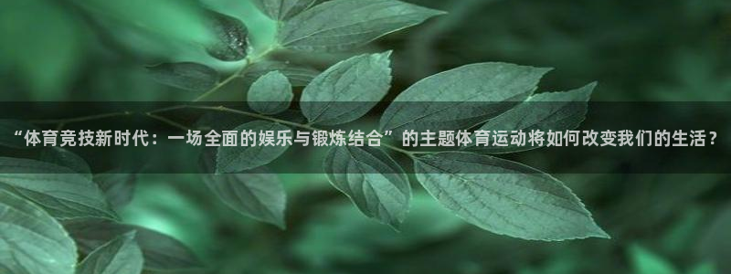 yy易游官网下载招商电话是多少：“体育竞技新时代：一