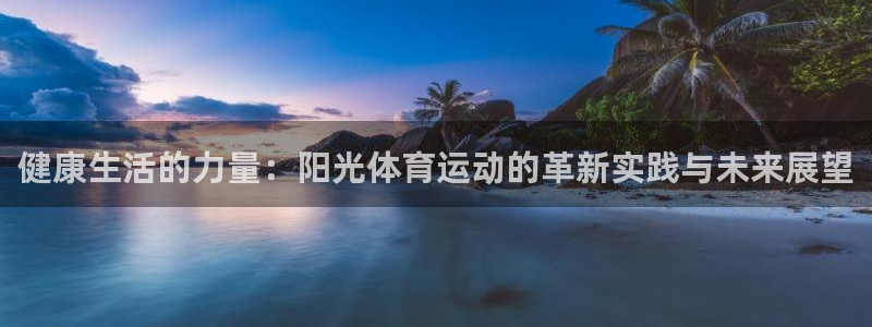 yy易游官网下载软件：健康生活的力量：阳光体育运动的