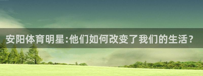 yy易游官网下载招商电话地址：安阳体育明星:他们如何