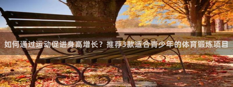 yy易游官网下载平台注册：如何通过运动促进身高增长？