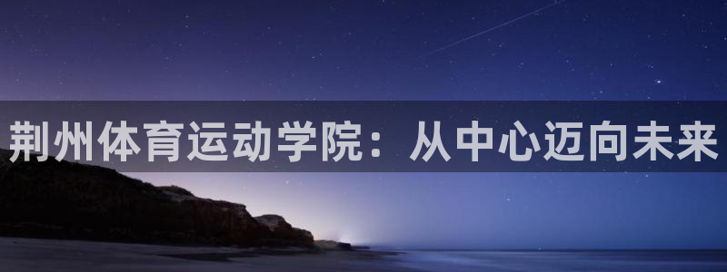 yy易游官方平台体育：荆州体育运动学院：从中心迈向未
