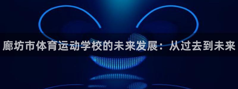 yy易游官网下载是干嘛的公司：廊坊市体育运动学校的未来发展：