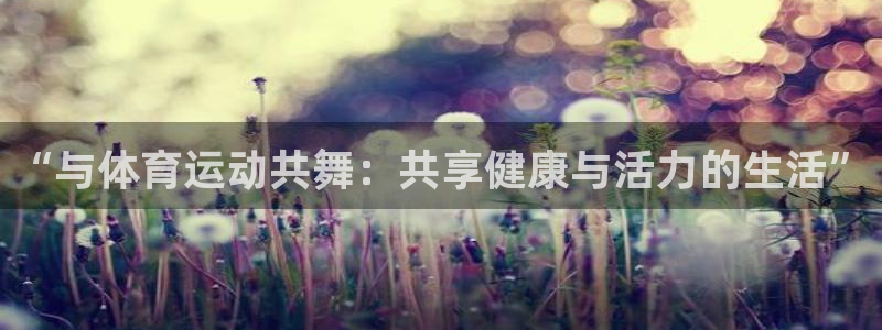 yy易游体育电竞怎么样：“与体育运动共舞：共享健康与活力的生
