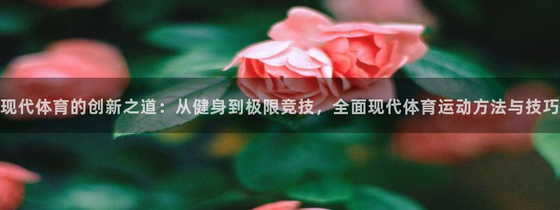 yy易游体育电竞登录不上去：现代体育的创新之道：从健身到极限