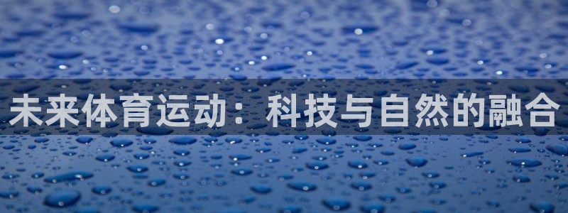  yy易游体育平台：未来体育运动：科技与自然的融合