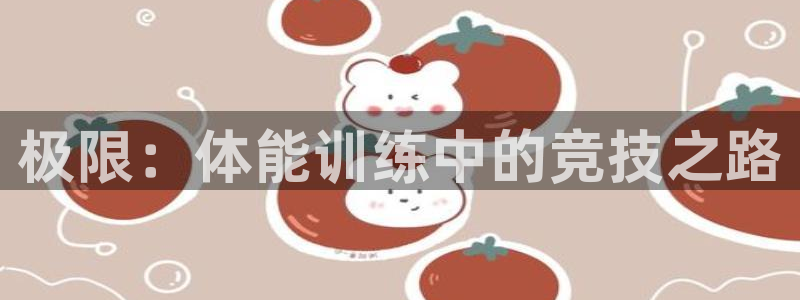 yy易游体育还能撑几年：极限：体能训练中的竞技之路