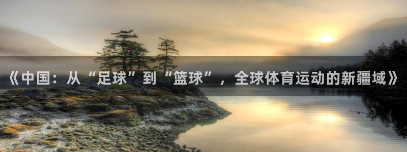  yy易游体育平台能提现吗安全吗：《中国：从“足球”到“篮球”