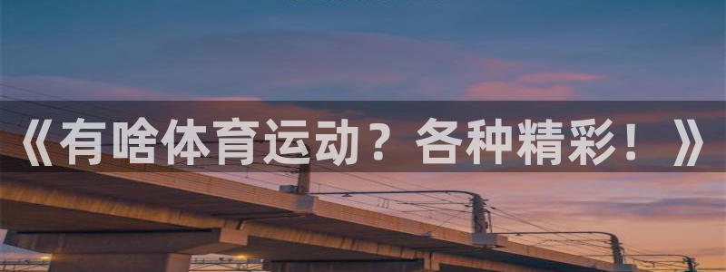 yy易游体育电竞登录不上去怎么办：《有啥体育运动？各种精彩！